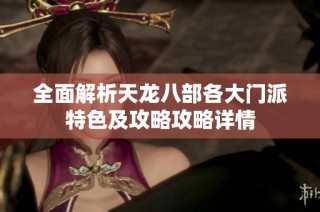 全面解析天龙八部各大门派特色及攻略攻略详情