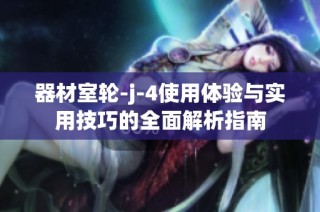 器材室轮-j-4使用体验与实用技巧的全面解析指南