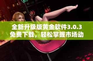 全新升级版黄金软件3.0.3免费下载，轻松掌握市场动态