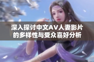 深入探讨中文AV人妻影片的多样性与受众喜好分析