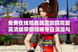 免费在线观看飘雪影院完整高清版带你领略冬日浪漫与温暖