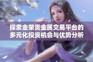 探索金荣贵金属交易平台的多元化投资机会与优势分析