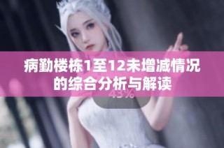 病勤楼栋1至12未增减情况的综合分析与解读