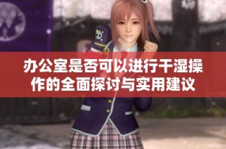 办公室是否可以进行干湿操作的全面探讨与实用建议