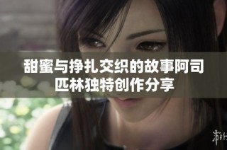 甜蜜与挣扎交织的故事阿司匹林独特创作分享