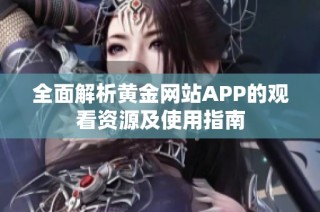 全面解析黄金网站APP的观看资源及使用指南