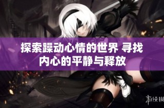 探索躁动心情的世界 寻找内心的平静与释放