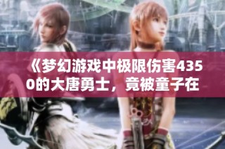 《梦幻游戏中极限伤害4350的大唐勇士，竟被童子在擂台上逆袭！》