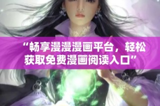 “畅享漫漫漫画平台，轻松获取免费漫画阅读入口”