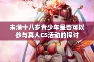 未满十八岁青少年是否可以参与真人CS活动的探讨