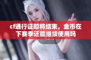 cf通行证即将结束，金币在下赛季还能继续使用吗