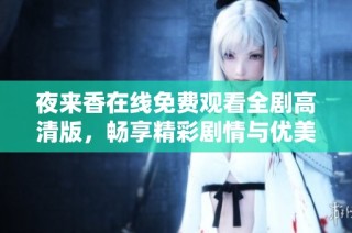 夜来香在线免费观看全剧高清版，畅享精彩剧情与优美音乐盛宴
