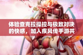 体验查克拉操控与极致对决的快感，加入疾风传手游共同踏上忍者之路吧!