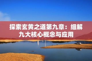 探索玄黄之道第九章：细解九大核心概念与应用