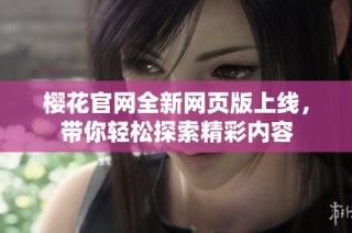 樱花官网全新网页版上线，带你轻松探索精彩内容