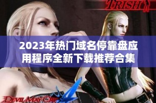 2023年热门域名停靠盘应用程序全新下载推荐合集