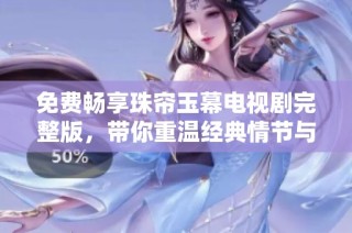 免费畅享珠帘玉幕电视剧完整版，带你重温经典情节与感人故事