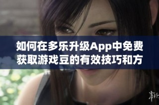 如何在多乐升级App中免费获取游戏豆的有效技巧和方法分享