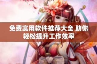 免费实用软件推荐大全 助你轻松提升工作效率