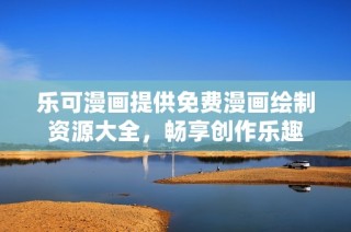 乐可漫画提供免费漫画绘制资源大全，畅享创作乐趣