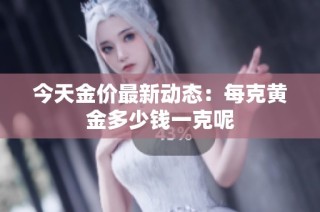 今天金价最新动态：每克黄金多少钱一克呢