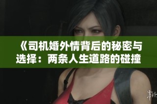 《司机婚外情背后的秘密与选择：两条人生道路的碰撞》