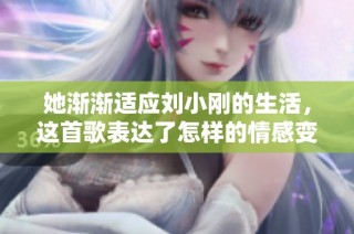 她渐渐适应刘小刚的生活，这首歌表达了怎样的情感变化