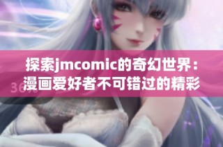 探索jmcomic的奇幻世界：漫画爱好者不可错过的精彩体验