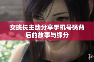 女班长主动分享手机号码背后的故事与缘分