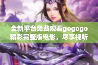 全新平台免费观看gogogo精彩完整版电影，尽享视听盛宴