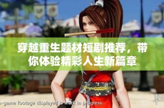 穿越重生题材短剧推荐，带你体验精彩人生新篇章