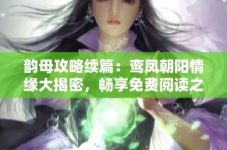 韵母攻略续篇：鸾凤朝阳情缘大揭密，畅享免费阅读之旅