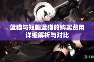 蓝猫与短腿蓝猫的购买费用详细解析与对比