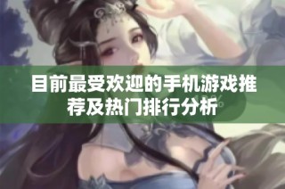 目前最受欢迎的手机游戏推荐及热门排行分析