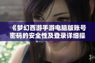 《梦幻西游手游电脑版账号密码的安全性及登录详细操作指南》