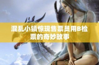 混乱小镇惊现售票员用B检票的奇妙故事
