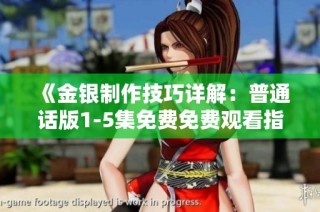 《金银制作技巧详解：普通话版1-5集免费免费观看指南》
