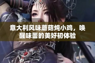 意大利风味蘑菇炖小鸡，唤醒味蕾的美好初体验
