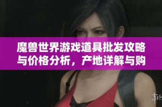 魔兽世界游戏道具批发攻略与价格分析，产地详解与购买建议