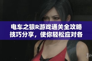 电车之狼R游戏通关全攻略技巧分享，使你轻松应对各种挑战与困难