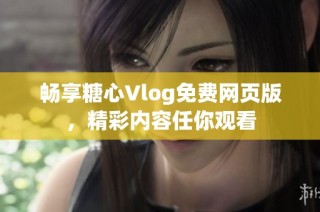 畅享糖心Vlog免费网页版，精彩内容任你观看