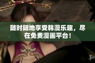 随时随地享受韩漫乐趣，尽在免费漫画平台！