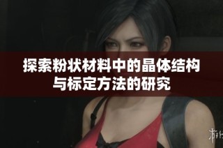 探索粉状材料中的晶体结构与标定方法的研究