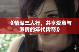 《情深三人行，共享爱意与激情的年代传奇》