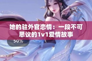 她的驻外官恋情：一段不可思议的1v1爱情故事
