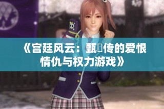 《宫廷风云：甄嬛传的爱恨情仇与权力游戏》
