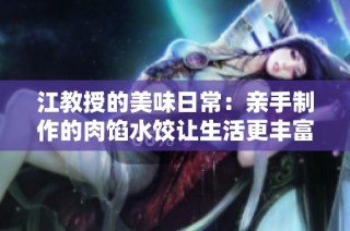 江教授的美味日常：亲手制作的肉馅水饺让生活更丰富
