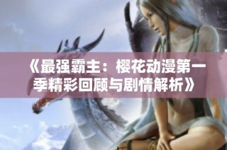 《最强霸主：樱花动漫第一季精彩回顾与剧情解析》
