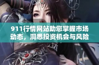 911行情网站助您掌握市场动态，洞悉投资机会与风险分析