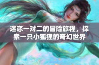 迷恋一对二的冒险旅程，探索一只小狐狸的奇幻世界
